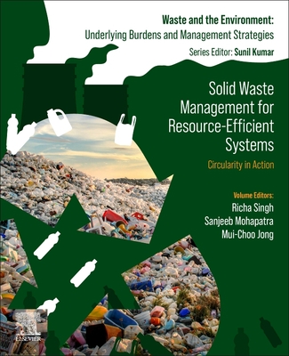 Solid Waste Management for Resource-Efficient Systems: Circularity in Action - Singh, Richa (Editor), and Mohapatra, Sanjeeb (Editor), and Jong, Mui-Choo (Editor)