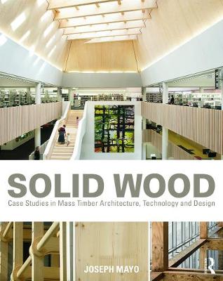 Solid Wood: Case Studies in Mass Timber Architecture, Technology and Design - Mayo, Joseph