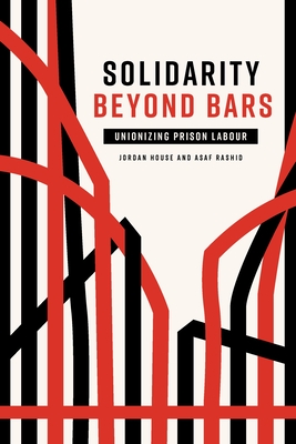 Solidarity Beyond Bars: Unionizing Prison Labour - House, Jordan, and Rashid, Asaf