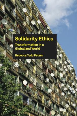 Solidarity Ethics: Transformation in a Globalized World - Peters, Rebecca Todd