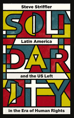 Solidarity: Latin America and the US Left in the Era of Human Rights - Striffler, Steve