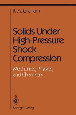 Solids Under High-Pressure Shock Compression: Mechanics, Physics, and Chemistry - Graham, R a