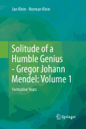 Solitude of a Humble Genius - Gregor Johann Mendel: Volume 1: Formative Years