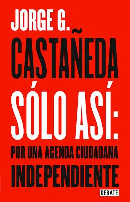 Solo As Por Una Agenda Ciudadana / Only Thus: Towards an Independent Civic Agenda - Castaeda, Jorge G