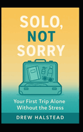 Solo, Not Sorry: Your First Trip Alone Without the Stress