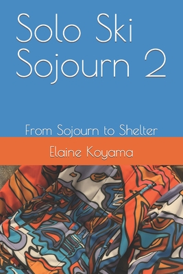 Solo Ski Sojourn 2: From Sojourn to Shelter - Koyama, Elaine