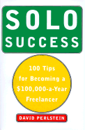 Solo Success: 100 Tips for Becoming a $100,000-A-Year Freelancer