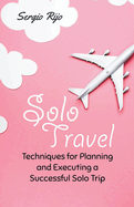 Solo Travel: Techniques for Planning and Executing a Successful Solo Trip