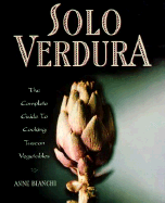Solo Verdura: The Complete Guide to Cooking Tuscan Vegetables - Bianchi, Anne