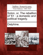 Solon, Or, the Rebellion of '61; A Domestic and Political Tragedy