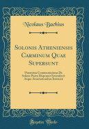 Solonis Atheniensis Carminum Quae Supersunt: Praemissa Commentatione de Solone Poeta Disposuit Emendavit Atque Annotationibus Instruxit (Classic Reprint)