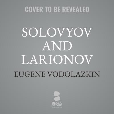 Solovyov and Larionov - Vodolazkin, Eugene, and Hayden, Lisa C (Translated by), and Rudnicki, Stefan (Read by)