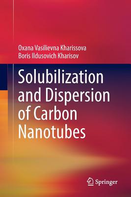 Solubilization and Dispersion of Carbon Nanotubes - Kharissova, Oxana Vasilievna, and Kharisov, Boris Ildusovich