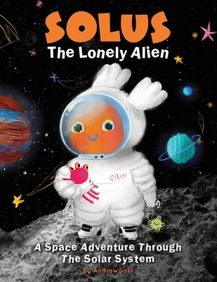 Solus The Lonely Alien. A Space Adventure Through The Solar System.: Educational Bedtime Story For Kids About Galaxy, Space, and Planets. - Line, Reflection, and Solo, Andrew