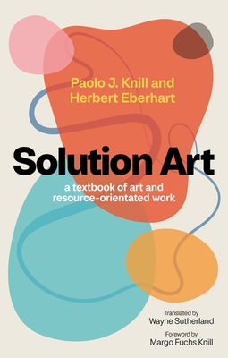 Solution Art: A Textbook of Art and Resource-Orientated Work - Knill, Paolo J, and Eberhart, Herbert, and Knill, Margo Fuchs (Foreword by)