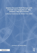 Solution Focused Brief Therapy with Children and Young People Who Stammer and Their Parents: A Practical Guide from the Michael Palin Centre