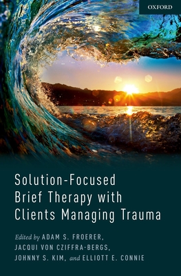 Solution-Focused Brief Therapy with Clients Managing Trauma - Froerer, Adam (Editor), and Von Cziffra-Bergs, Jacqui (Editor), and Kim, Johnny (Editor)