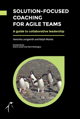 Solution-Focused Coaching for Agile Teams: A guide to collaborative leadership - Jungwirth, Veronika, and Miarka, Ralph, and Larsen, Diana (Foreword by)