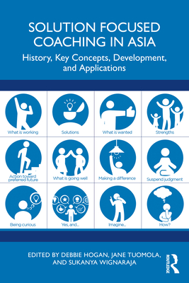 Solution Focused Coaching in Asia: History, Key Concepts, Development, and Applications - Hogan, Debbie (Editor), and Tuomola, Jane (Editor), and Wignaraja, Sukanya (Editor)