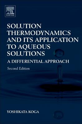Solution Thermodynamics and Its Application to Aqueous Solutions: A Differential Approach - Koga, Yoshikata