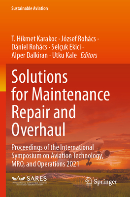 Solutions for Maintenance Repair and Overhaul: Proceedings of the International Symposium on Aviation Technology, MRO, and Operations 2021 - Karakoc, T. Hikmet (Editor), and Rohcs, Jzsef (Editor), and Rohcs, Dniel (Editor)