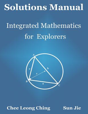Solutions Manual: Integrated Mathematics for Explorers - Ching, Chee Leong, and Sun Jie