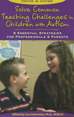 Solve Common Teaching Challenges in Children with Autism: 8 Essential Strategies for Professionals & Parents - Delmolino, Lara