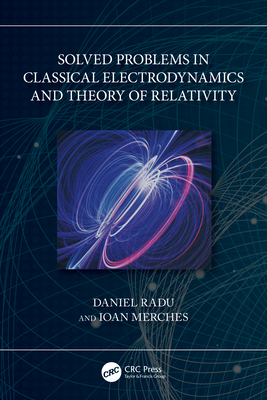 Solved Problems in Classical Electrodynamics and Theory of Relativity - Radu, Daniel, and Merches, Ioan
