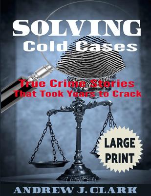 Solving Cold Cases ***Large Print Edition***: True Crime Stories that Took Years to Crack - Clark, Andrew J