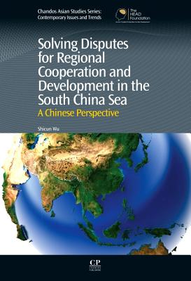 Solving Disputes for Regional Cooperation and Development in the South China Sea: A Chinese Perspective - Wu, Shicun, Dr.