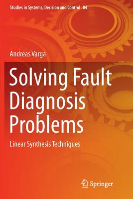 Solving Fault Diagnosis Problems: Linear Synthesis Techniques - Varga, Andreas