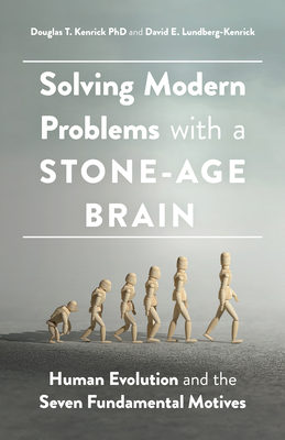 Solving Modern Problems with a Stone-Age Brain: Human Evolution and the Seven Fundamental Motives - Kenrick, Douglas T, Dr., PhD, and Lundberg-Kenrick, David E, Ma