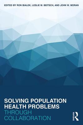 Solving Population Health Problems through Collaboration - Bialek, Ron (Editor), and Beitsch, Leslie M (Editor), and Moran, John W (Editor)