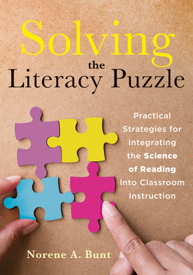 Solving the Literacy Puzzle: Practical Strategies for Integrating the Science of Reading Into Classroom Instruction (Increase Student Reading Proficiency with the Science of Reading.) - Bunt, Norene A