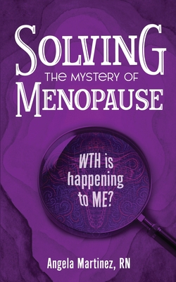 Solving the Mystery of Menopause: WTH is happening to Me? - Martinez, Angela