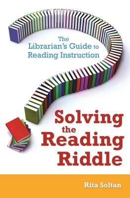 Solving the Reading Riddle: The Librarian's Guide to Reading Instruction - Soltan, Rita