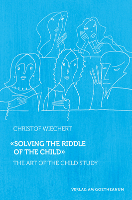 Solving the Riddle of the Child: The Art of Child Study - Wiechert, Christof, and Barton, Matthew (Translated by)