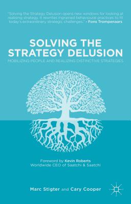 Solving the Strategy Delusion: Mobilizing People and Realizing Distinctive Strategies - Stigter, M., and Cooper, C.