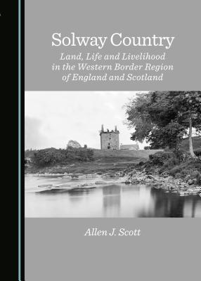 Solway Country: Land, Life and Livelihood in the Western Border Region of England and Scotland - Scott, Allen J.