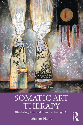 Somatic Art Therapy: Alleviating Pain and Trauma through Art - Hamel, Johanne
