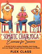 Somatic Chair Yoga Exercises for Seniors: A 28-DAY PLAN to Achieve Flexibility, Gain Energy, and Lose Weight Through Tailored Techniques and Meals - BONUS Recipes and Progress Tracking INCLUDED
