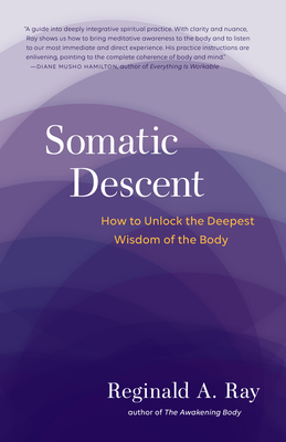 Somatic Descent: How to Unlock the Deepest Wisdom of the Body - Ray, Reginald A