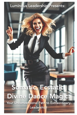 Somatic, Ecstatic, Divine Dance Magic: Your Unconventional Path to Extraordinary Leadership - Santa Anna, Ammanuel