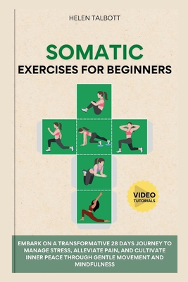 Somatic Exercises For Beginners: Embark on a transformative 28-day journey to manage stress, alleviate pain, and cultivate inner peace through gentle movement and mindfulness - Talbott, Helen