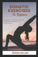 Somatic Exercises for Beginners: Harmonize your body and mind with simple somatic exercises for a vibrant new you