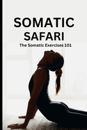 Somatic Safari: The Somatic Exercises 101: A Beginner's guide to unknot your mind, untangle your body through easy to do Somatic exercises