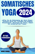 Somatisches Yoga 2024: L?ften Sie die Geheimnisse der Geist-Krper-Harmonie durch alte Techniken und moderne Wissenschaft Beseitigen Sie Stress, lindern Sie Schmerzen und Trauma, erreichen Sie optimales Wohlbefinden 28-Tage-Trainingsplan