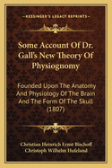 Some Account of Dr. Gall's New Theory of Physiognomy: Founded Upon the Anatomy and Physiology of the Brain, and the Form of the Skull (Classic Reprint)