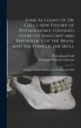 Some Account of Dr. Gall's New Theory of Physiognomy, Founded Upon the Anatomy and Physiology of the Brain, and the Form of the Skull: With the Critical Strictures of C.W. Hufeland, M.D