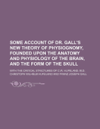 Some Account of Dr. Gall's New Theory of Physiognomy, Founded Upon the Anatomy and Physiology of the Brain, and the Form of the Skull; With the Critical Strictures of C.W. Hufeland, M.D.